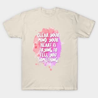 Clear your mind. Your heart is trying to tell you something. T-Shirt